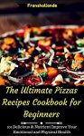 The Ultimate Pizzas Recipes Cookbook for Beginners: 101 Delicious & Nutrient Improve Your Emotional and Physical Health Kindle
