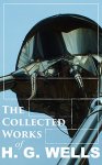 The Collected Works of H. G. Wells: Over 120+ Science Fiction Classics, Dystopian Novels & Time Travel Tales; inc Scientific, Political and Historical: The War of the Worlds, Modern Utopia: Kindle