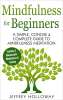 Mindfulness for Beginners: A Simple, Concise & Complete Guide to Mindfulness Meditation (Contains Two Manuscripts: Mindfulness & Anxiety) Kindle