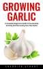 Growing Garlic: A Complete Beginners Guide To Successfully Growing And Harvesting Your Own Garlic Kindle