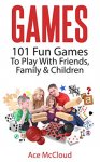 Games: 101 Fun Games To Play With Friends, Family & Children Kindle